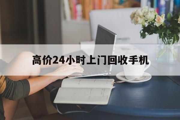 新昌最新的高价24小时上门回收手机方法分享(新昌全国24小时上门回收手机教程)